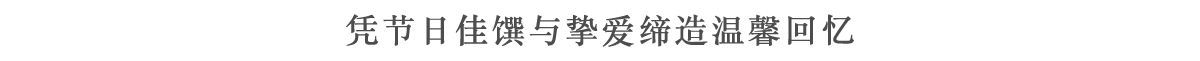 凭节日佳馔与挚爱缔造温馨回忆